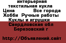 интерьерная текстильная кукла › Цена ­ 2 500 - Все города Хобби. Ручные работы » Куклы и игрушки   . Свердловская обл.,Березовский г.